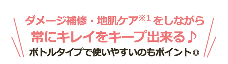 ダメージ補修・地肌ケア※1をしながら常にキレイをキープ出来る♪ボトルタイプで使いやすいのもポイント◎