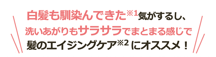 白髪も馴染んできた※1気がするし、洗いあがりもサラサラでまとまる感じで髪のエイジングケア※2にオススメ！