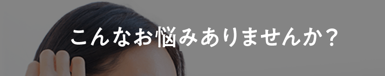 こんなお悩みありませんか？
