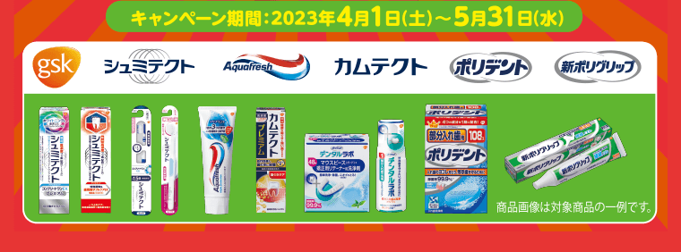 キャンペーン期間：2023年4月1日（土）?5月31日（水）　gsk シュミテクト Aquafresh カムテクト ポリデント 新ポリグリップ／商品画像は対象商品の一例です。