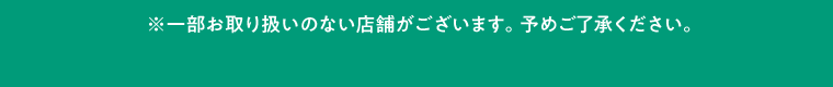 ※一部お取り扱いのない店舗がございます。予めご了承ください。