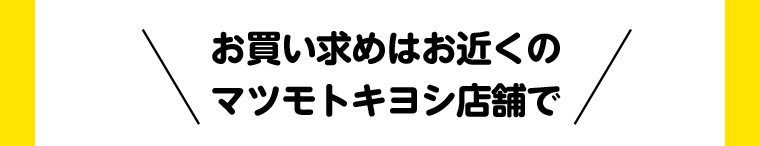 お買い求めはお近くのマツモトキヨシ店舗で