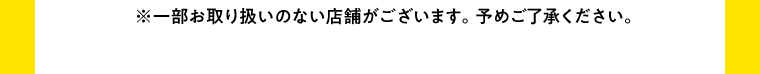 ※一部お取り扱いのない店舗がございます。予めご了承ください。