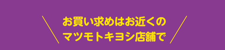 お買い求めはお近くのマツモトキヨシ店舗で
