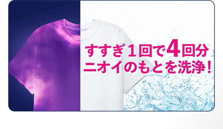 すすぎ1回で4回分ニオイのもとを洗浄！