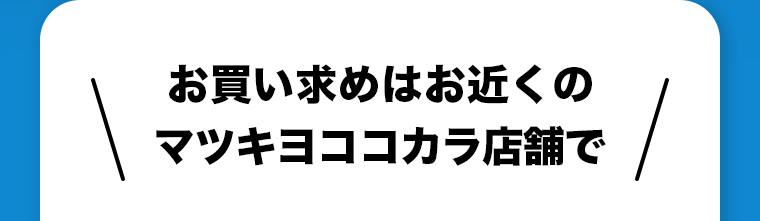 お買い求めはお近くのマツキヨココカラ店舗で