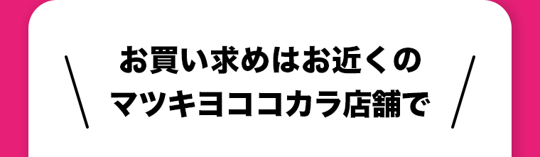 お買い求めはお近くのマツキヨココカラ店舗で