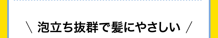 泡立ち抜群で髪にやさしい