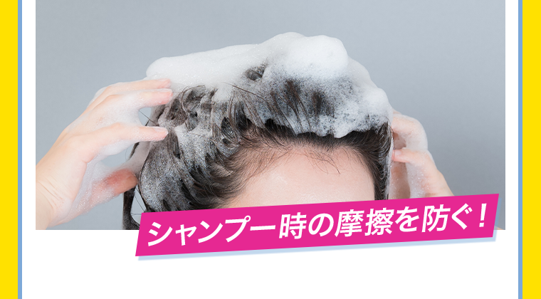 シャンプー時の摩擦を防ぐ!