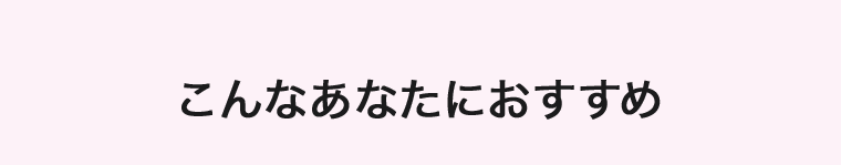 こんなあなたにおすすめ