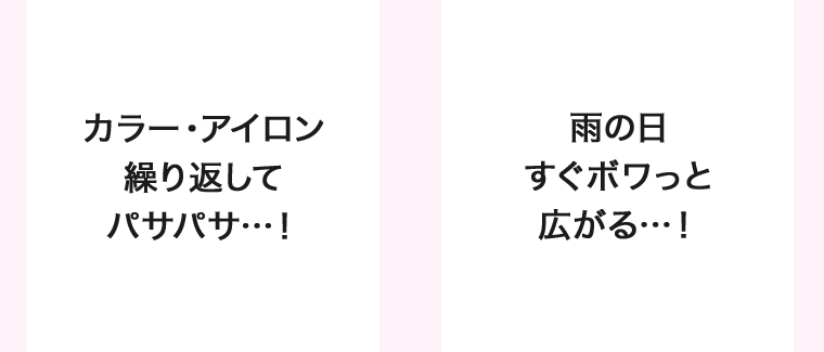 カラー・アイロン繰り返してパサパサ…! 雨の日すぐボワっと広がる…!