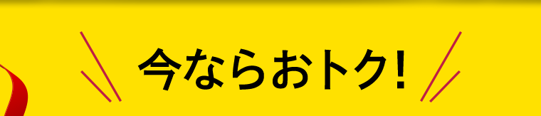 今ならおトク！