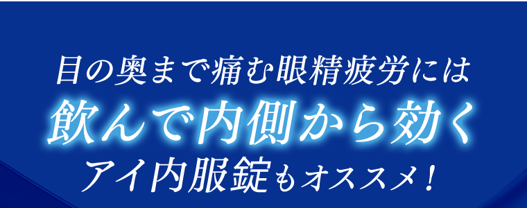 目の奥まで痛む眼精疲労には飲んで内側から効くアイ内服錠もオススメ！
