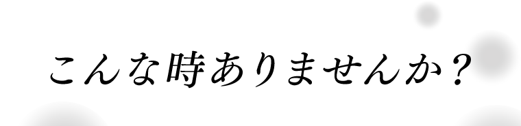 こんあ時ありませんか？