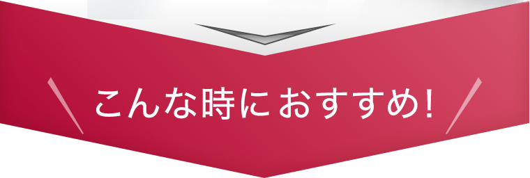 こんな時におすすめ！