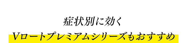 症状別に効くVロートプレミアムシリーズもおすすめ