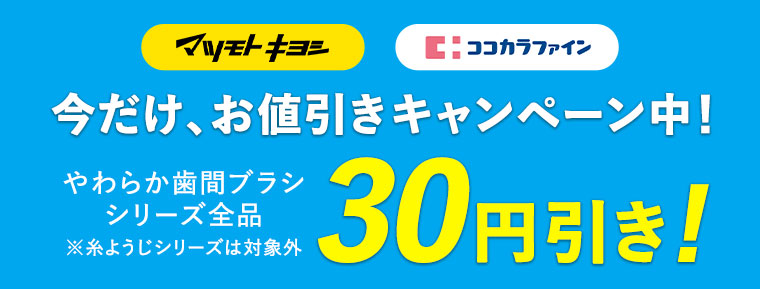 今だけ、お値引きキャンペーン中！やわらか歯間ブラシシリーズ全品※糸ようじは対象外　30円引き！
