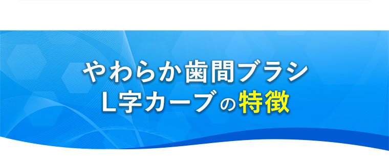 やわらか歯間ブラシL字カーブの特徴