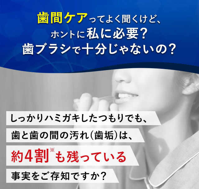 歯間ケアってよく聞くけど、ホントに私に必要？歯ブラシで十分じゃないの？