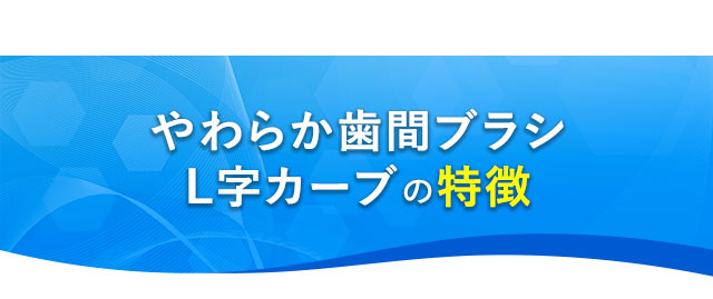 やわらか歯間ブラシL字カーブの特徴