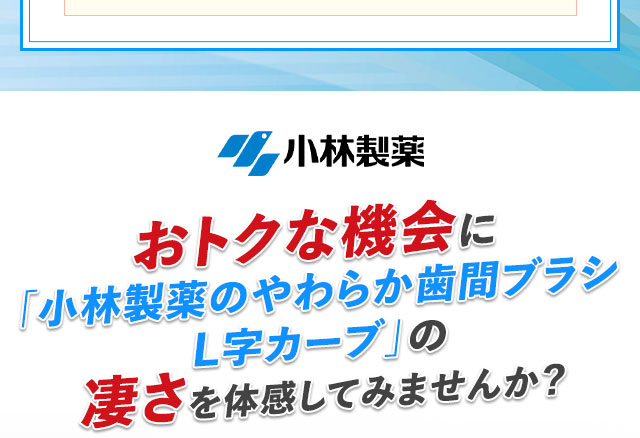 おトクな機会に「小林製薬のやわらか歯間ブラシL字カーブ」の凄さを体感してみませんか？