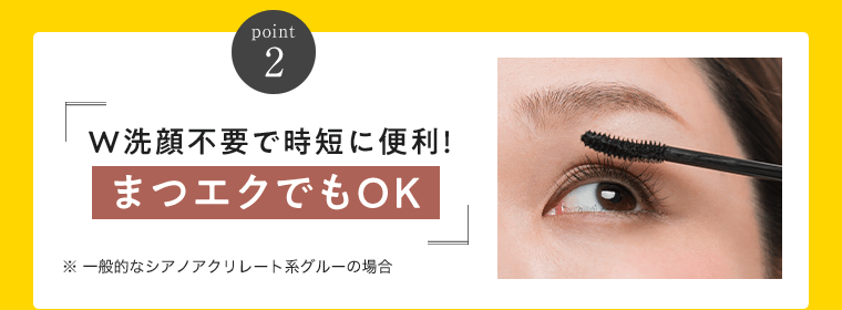 point2　 W洗顔不要で時短に便利！まつエクでもOK　※一般的なシアノアクリレート系グルーの場合