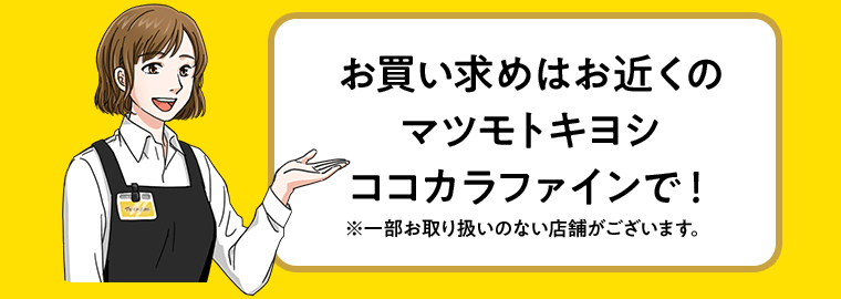 お買い求めはお近くのマツモトキヨシ ココカラファインで！※一部お取り扱いのない店舗がございます。