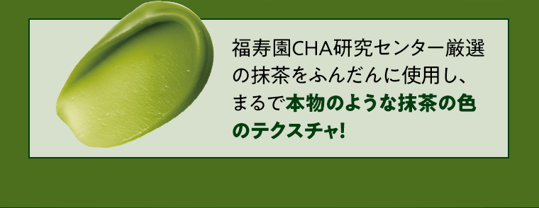 福寿園CHA研究センター厳選の抹茶ををふんだんに使用し、まるで本物のような抹茶の色のテクスチャ！