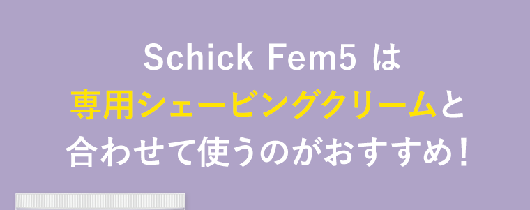 Schick Fem5 は専用シェービングクリームと合わせて使うのがおすすめ！