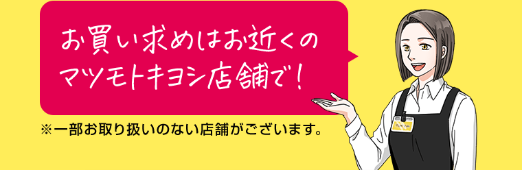 「お買い求めはお近くのマツモトキヨシ店舗で！」※一部お取り扱いのない店舗がございます。