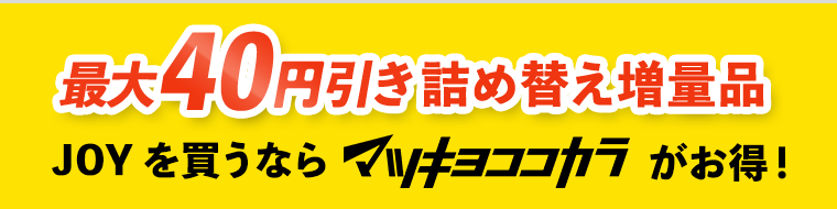 最大40円引き 詰め替え増量品　JOYを買うならマツキヨココカラがお得！