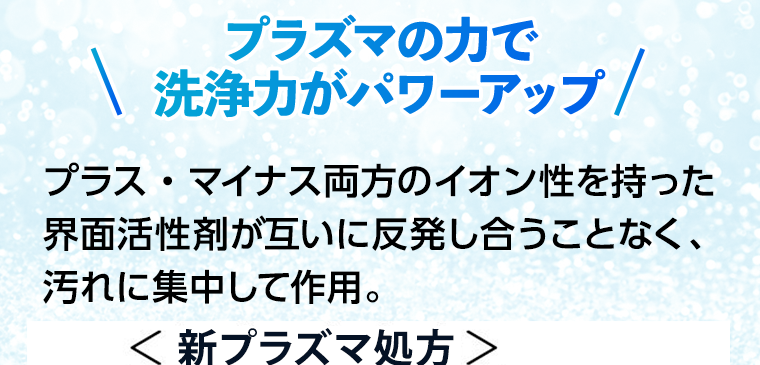 プラズマの力で洗浄力がパワーアップ