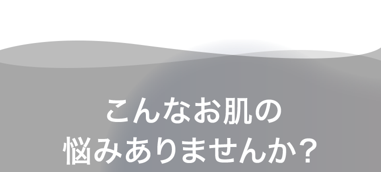 こんな肌の悩みありませんか？