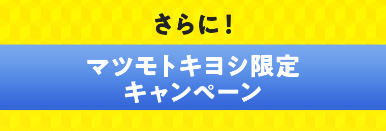 さらに！マツモトキヨシ限定キャンペーン