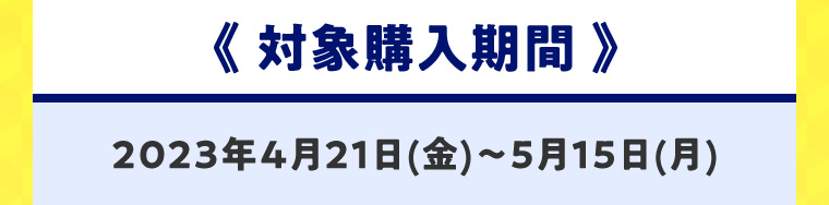 《対象購入期間》2023年4月21日(金)?5月15日(月)