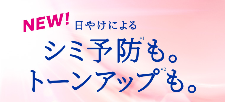NEW! 日やけによる シミ予防*1も。トーンアップ*2も。