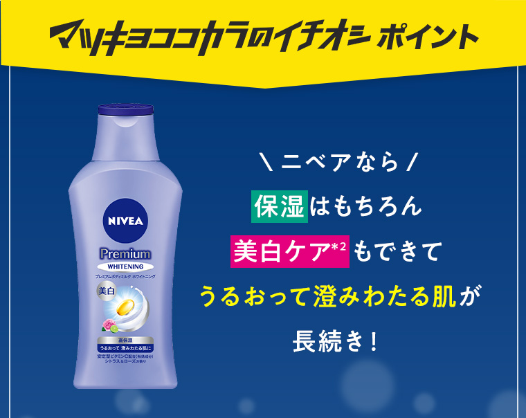 マツキヨココカラのイチオシポイント ニベアなら保湿はもちろん美白ケア＊2もできてうるおって澄みわたる肌が長続き！