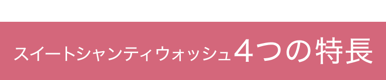 スイートシャンティウォッシュ４つの特長