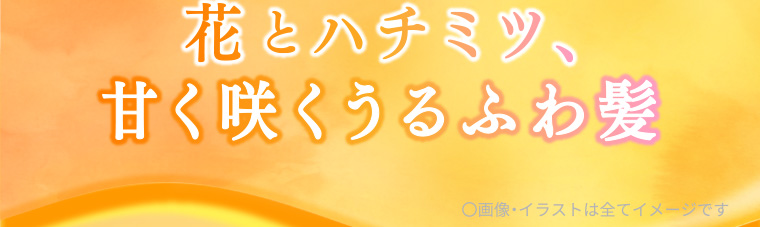 花とハチミツ、甘く咲くうるふわ髪 〇画像・イラストは全てイメージです