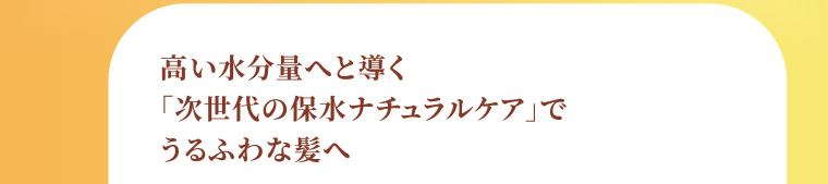 高い水分量へと導く「次世代の保水ナチュラルケア」でうるふわな髪へ
