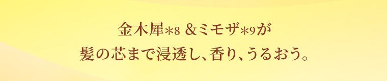 金木犀*8&ミモザ*9が髪の芯まで浸透し、香り、うるおう。