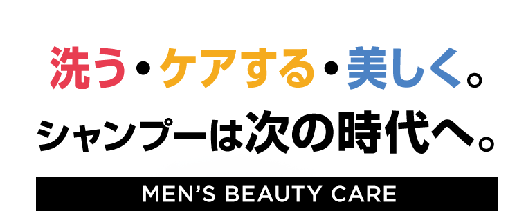 洗う・ケアする・美しく。シャンプーは次の時代へ。【MEN'S BEAUTY CARE】