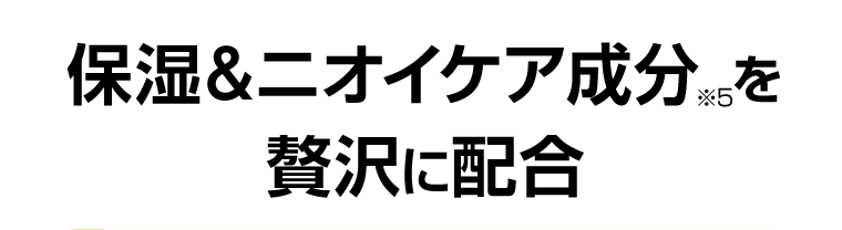 保湿＆ニオイケア成分※5を贅沢に配合