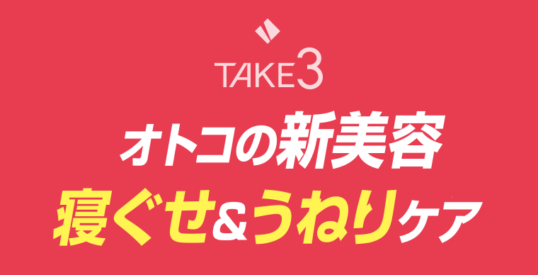 TAKE3　オトコの新美容　寝ぐせ＆うねりケア