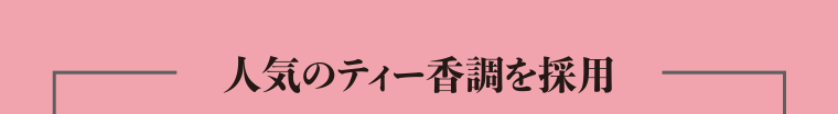 人気のティー香調を採用