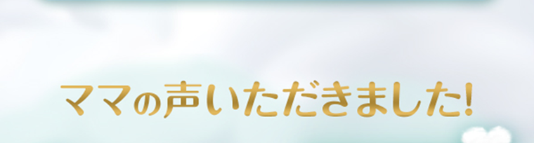 ママの声いただきました!