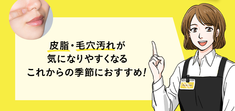 皮脂・毛穴汚れが気になりやすくなるこれからの季節におすすめ！