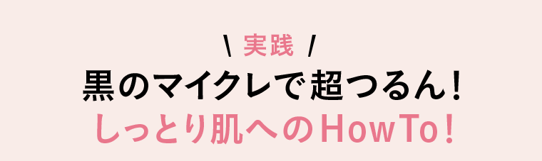 実践　黒のマイクレで超つるん！しっとり肌へのHow To!