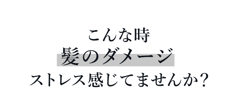 こんな時　髪のダメージストレス感じてませんか？