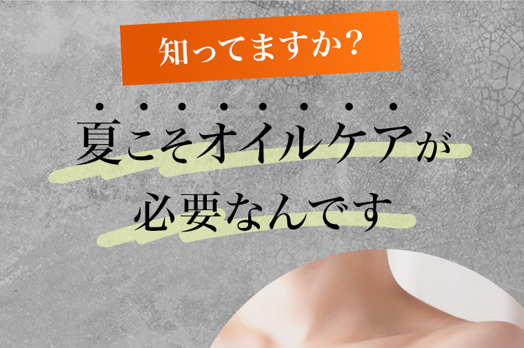 知ってますか？夏こそオイルケアが必要なんです